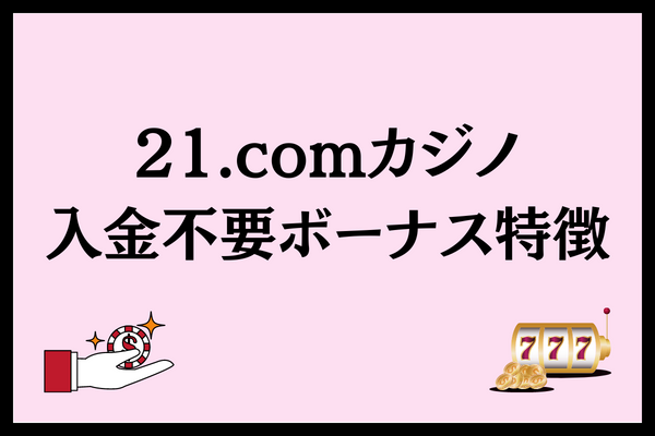 21.comカジノ入金不要ボーナス特徴