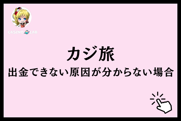 カジ旅で出金できない原因が分からない場合