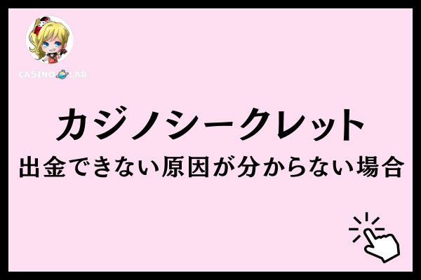 カジノシークレットで出金できない原因が分からない場合