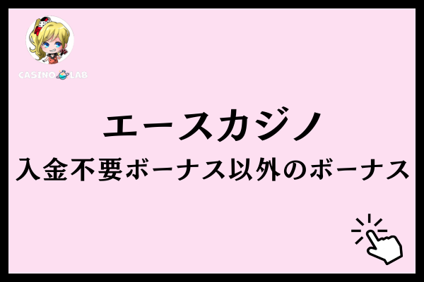 エースカジノでもらえる入金不要ボーナス以外の4つのボーナス