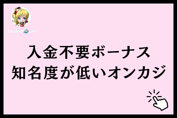 入金不要ボーナスがもらえる知名度が低いオンカジ3選