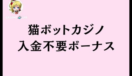 猫ボットカジノに入金不要ボーナスはある？最新の調査内容を紹介