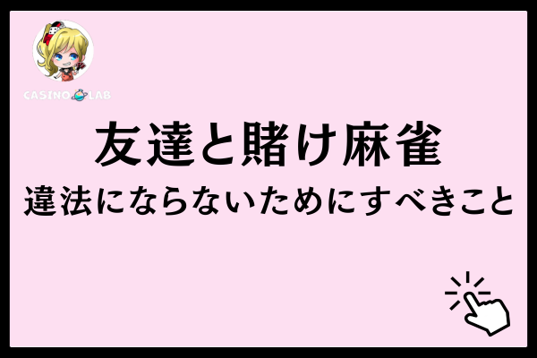 友達との賭け麻雀で違法にならないためにすべきこと